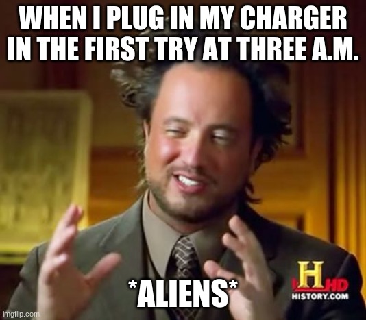 Ancient Aliens Meme | WHEN I PLUG IN MY CHARGER IN THE FIRST TRY AT THREE A.M. *ALIENS* | image tagged in memes,ancient aliens | made w/ Imgflip meme maker