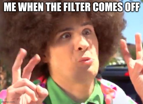 Sarcastic Anthony Meme | ME WHEN THE FILTER COMES OFF | image tagged in memes,sarcastic anthony | made w/ Imgflip meme maker