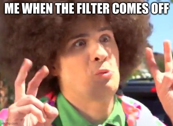 Sarcastic Anthony | ME WHEN THE FILTER COMES OFF | image tagged in memes,sarcastic anthony | made w/ Imgflip meme maker