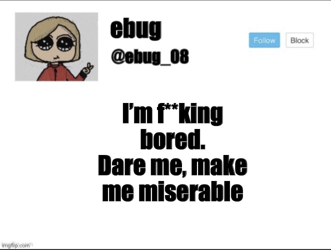 Rip dead trend that I still use | I’m f**king bored. Dare me, make me miserable | image tagged in ebug_08 update | made w/ Imgflip meme maker
