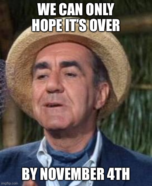 Thurston Howell the 3rd | WE CAN ONLY HOPE IT’S OVER BY NOVEMBER 4TH | image tagged in thurston howell the 3rd | made w/ Imgflip meme maker