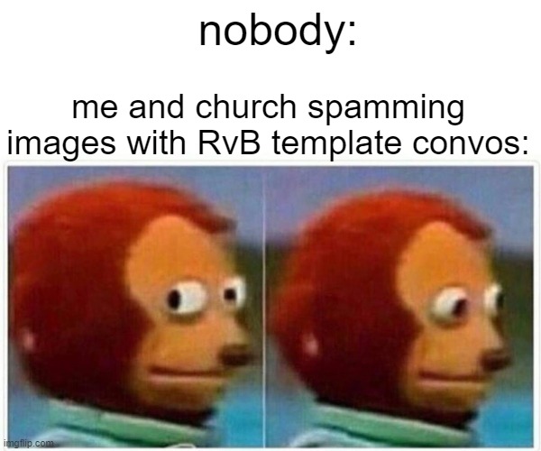 uh oh | nobody:; me and church spamming images with RvB template convos: | image tagged in memes,monkey puppet | made w/ Imgflip meme maker