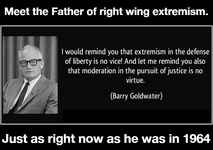 Meet the Father of right wing extremism. | Meet the Father of right wing extremism. Just as right now as he was in 1964 | image tagged in right wing extremists,barry goldwater,right wing extremism,americanism | made w/ Imgflip meme maker