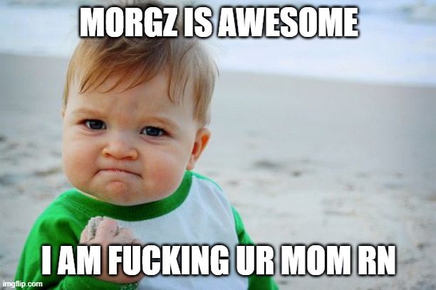 Success Kid Original Meme | MORGZ IS AWESOME I AM FUCKING UR MOM RN | image tagged in memes,success kid original | made w/ Imgflip meme maker
