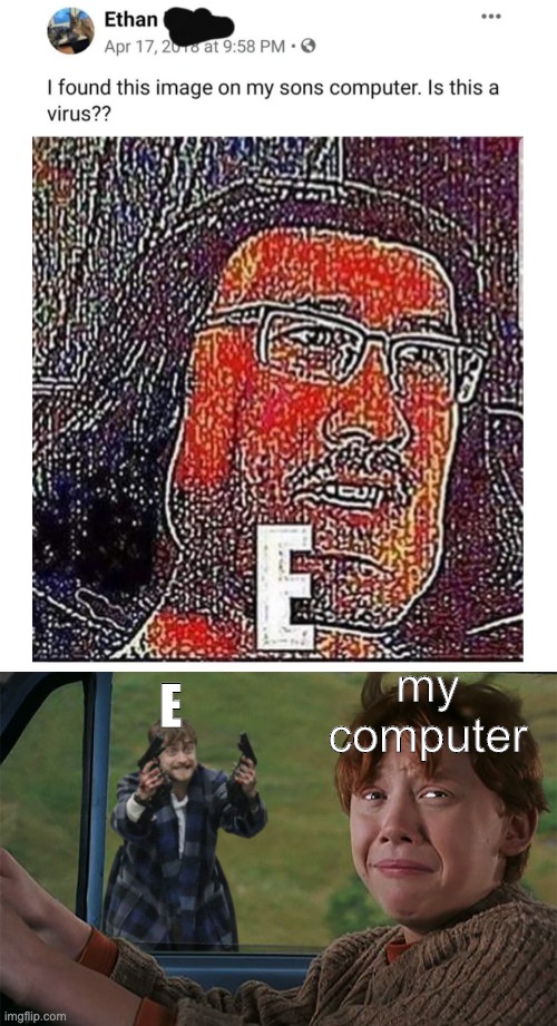 E. | my computer; E | image tagged in harry with guns scared ron,the e virus is merciless | made w/ Imgflip meme maker