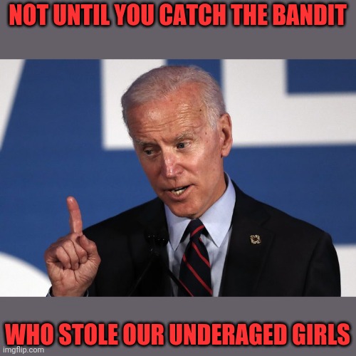 NOT UNTIL YOU CATCH THE BANDIT WHO STOLE OUR UNDERAGED GIRLS | made w/ Imgflip meme maker