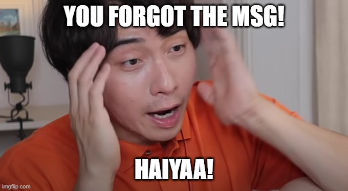Remember the MSG! |  YOU FORGOT THE MSG! HAIYAA! | image tagged in uncle roger,msg,haiyaa,haiya | made w/ Imgflip meme maker