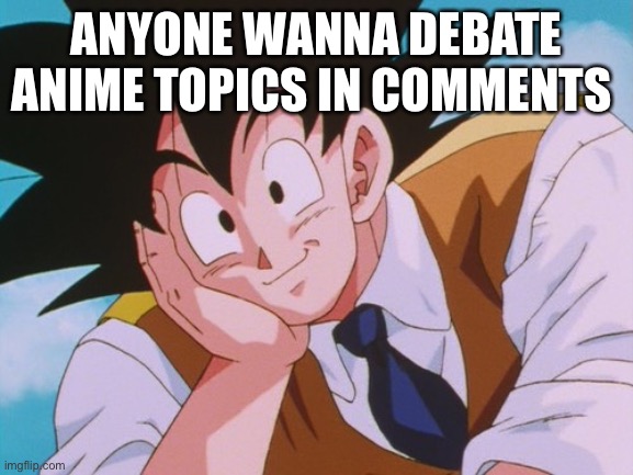 Condescending Goku Meme | ANYONE WANNA DEBATE ANIME TOPICS IN COMMENTS | image tagged in memes,condescending goku | made w/ Imgflip meme maker