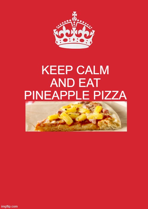 Keep Calm And Carry On Red | KEEP CALM AND EAT PINEAPPLE PIZZA | image tagged in memes,keep calm and carry on red | made w/ Imgflip meme maker
