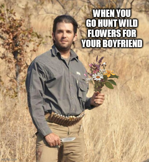 donald trump jr | WHEN YOU GO HUNT WILD FLOWERS FOR YOUR BOYFRIEND | image tagged in donald trump jr,flowers,lgbtq,poacher,boyfriends,bouquet | made w/ Imgflip meme maker
