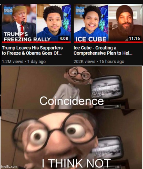 Just look at what popped up on my Youtube today | image tagged in coincidence i think not,memes,daily show,freeze,trump,ice cube | made w/ Imgflip meme maker