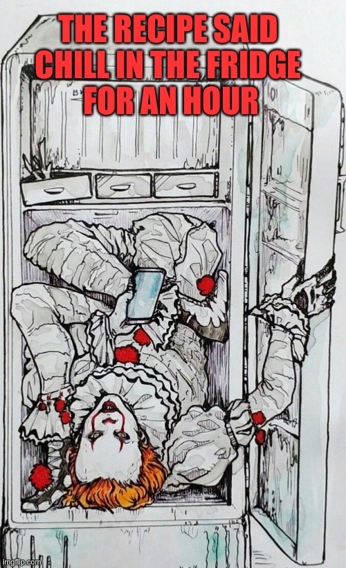 Chillin’ | THE RECIPE SAID 
CHILL IN THE FRIDGE 
FOR AN HOUR | image tagged in funny memes,halloween,pennywise,it | made w/ Imgflip meme maker