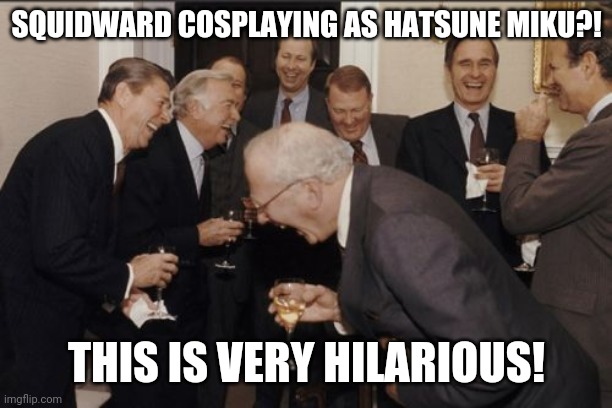 Laughing Men In Suits Meme | SQUIDWARD COSPLAYING AS HATSUNE MIKU?! THIS IS VERY HILARIOUS! | image tagged in memes,laughing men in suits | made w/ Imgflip meme maker