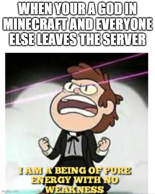 BEING OF PURE ENERGY | WHEN YOUR A GOD IN MINECRAFT AND EVERYONE ELSE LEAVES THE SERVER | image tagged in being of pure energy | made w/ Imgflip meme maker