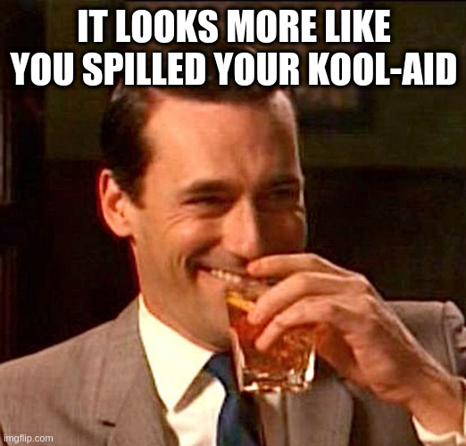 drinking whiskey | IT LOOKS MORE LIKE YOU SPILLED YOUR KOOL-AID | image tagged in drinking whiskey | made w/ Imgflip meme maker