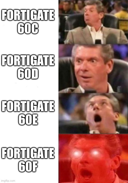 Mr. McMahon reaction | FORTIGATE 60C; FORTIGATE 60D; FORTIGATE 60E; FORTIGATE 60F | image tagged in mr mcmahon reaction | made w/ Imgflip meme maker