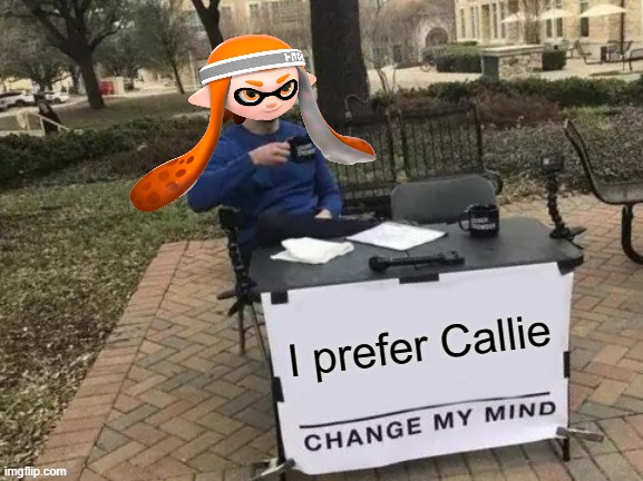 Change My Mind Meme | I prefer Callie | image tagged in memes,change my mind,splatoon,callie,nintendo | made w/ Imgflip meme maker