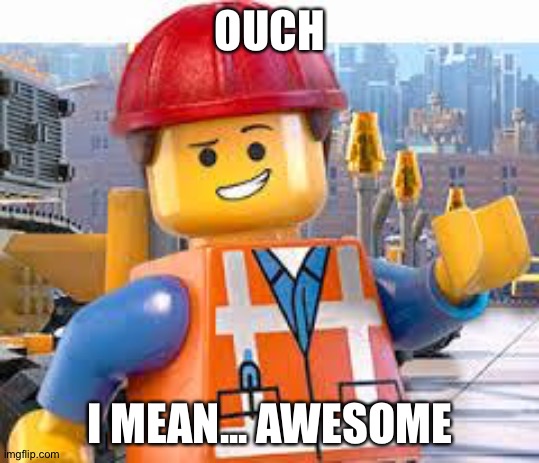 Lego Movie Emmet | OUCH I MEAN... AWESOME | image tagged in lego movie emmet | made w/ Imgflip meme maker