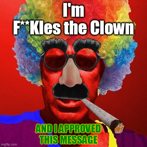 I'm
F**Kles the Clown AND I APPROVED
THIS MESSAGE | made w/ Imgflip meme maker