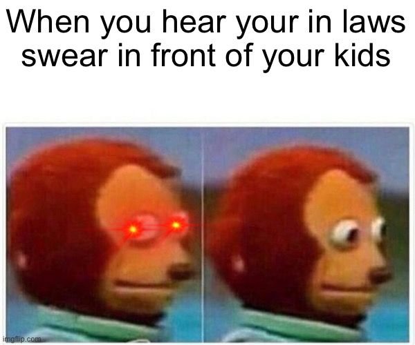 Monkey Puppet | When you hear your in laws swear in front of your kids | image tagged in memes,monkey puppet | made w/ Imgflip meme maker