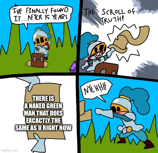 The scroll of truth | THERE IS A NAKED GREEN MAN THAT DOES EXCACTLY THE SAME AS U RIGHT NOW | image tagged in the scroll of truth,medieval memes | made w/ Imgflip meme maker