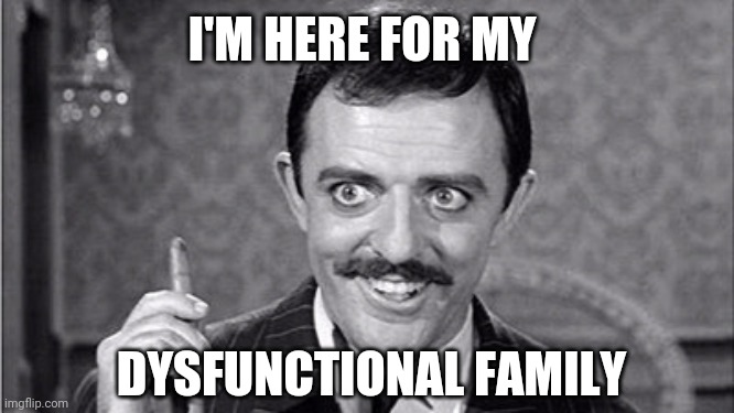 Gomez Addams | I'M HERE FOR MY DYSFUNCTIONAL FAMILY | image tagged in gomez addams | made w/ Imgflip meme maker