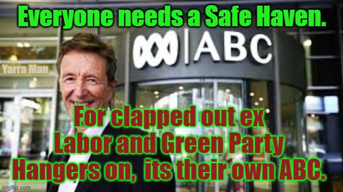 Labor  Green Safe Haven ABC | Everyone needs a Safe Haven. Yarra Man; For clapped out ex Labor and Green Party Hangers on,  its their own ABC. | image tagged in abc australia safe haven | made w/ Imgflip meme maker