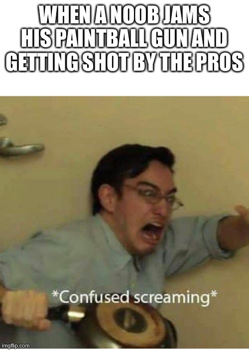 confused screaming | WHEN A NOOB JAMS HIS PAINTBALL GUN AND GETTING SHOT BY THE PROS | image tagged in confused screaming | made w/ Imgflip meme maker