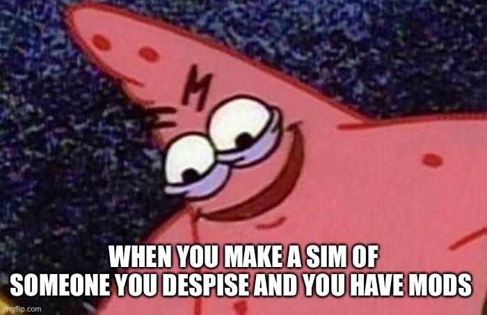 Evil Patrick  | WHEN YOU MAKE A SIM OF SOMEONE YOU DESPISE AND YOU HAVE MODS | image tagged in evil patrick | made w/ Imgflip meme maker