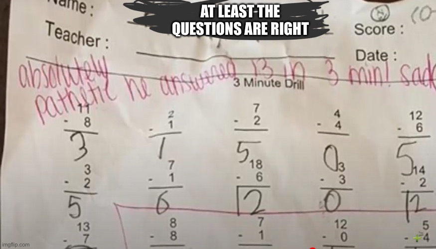 They are, right? | AT LEAST THE QUESTIONS ARE RIGHT | image tagged in school,math teacher | made w/ Imgflip meme maker