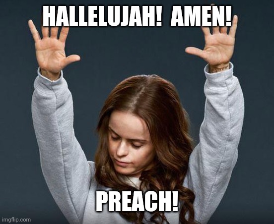 Praise the lord | HALLELUJAH!  AMEN! PREACH! | image tagged in praise the lord | made w/ Imgflip meme maker