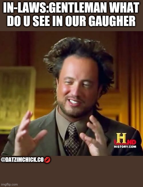 Ancient Aliens | IN-LAWS:GENTLEMAN WHAT DO U SEE IN OUR GAUGHER; @DATZIMCHICK.CO💋 | image tagged in memes,ancient aliens | made w/ Imgflip meme maker