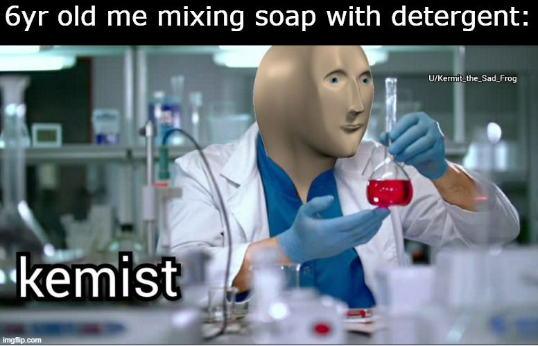 Kemist | 6yr old me mixing soap with detergent: | image tagged in kemist | made w/ Imgflip meme maker