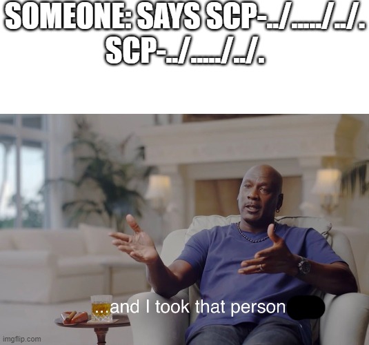 SOMEONE: SAYS SCP-../...../../.
SCP-../...../../. | image tagged in blank white template,and i took that personally | made w/ Imgflip meme maker