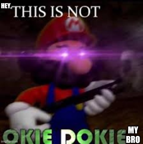 Hey, This is not Okie dokie my bro. | HEY, MY BRO | image tagged in this is not okie dokie | made w/ Imgflip meme maker