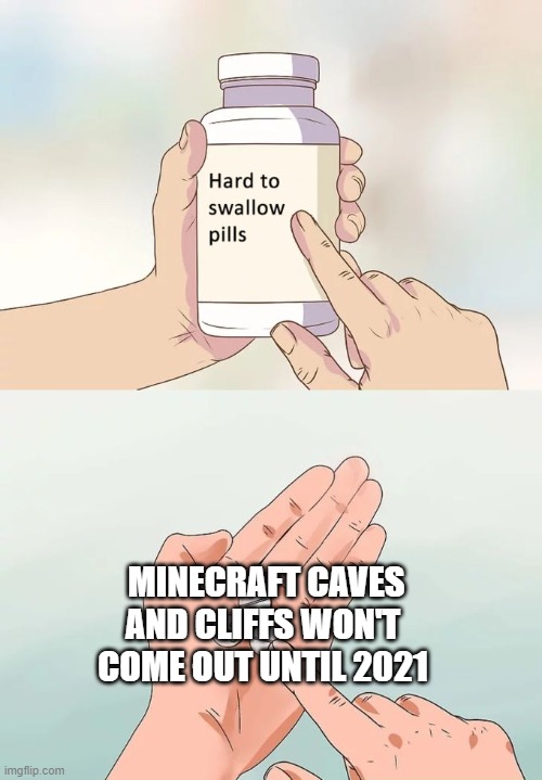 Hard To Swallow Pills | MINECRAFT CAVES AND CLIFFS WON'T COME OUT UNTIL 2021 | image tagged in memes,hard to swallow pills | made w/ Imgflip meme maker