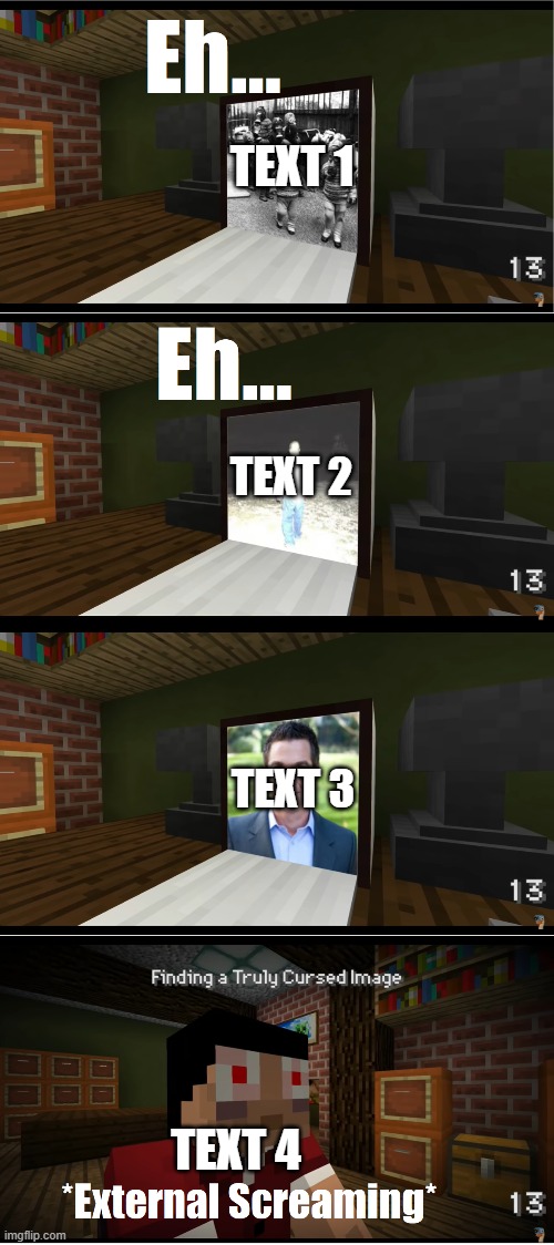 eh eh external screaming | TEXT 1; TEXT 2; TEXT 3; TEXT 4 | image tagged in eh eh external screaming | made w/ Imgflip meme maker