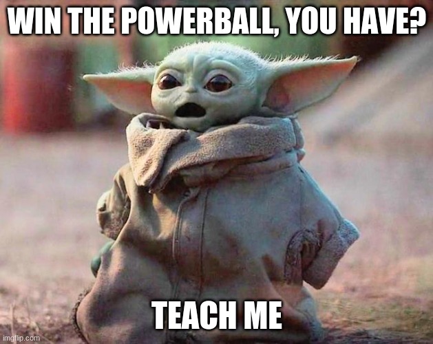 Surprised Baby Yoda | WIN THE POWERBALL, YOU HAVE? TEACH ME | image tagged in surprised baby yoda | made w/ Imgflip meme maker