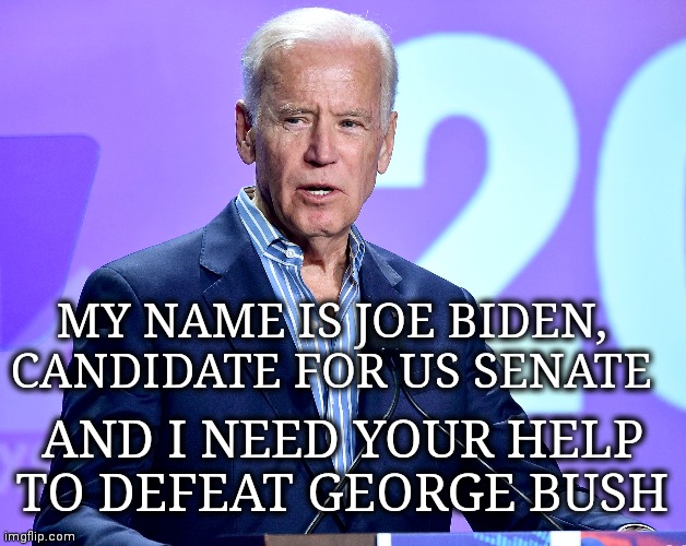 Joe Biden Speech | MY NAME IS JOE BIDEN, CANDIDATE FOR US SENATE; AND I NEED YOUR HELP TO DEFEAT GEORGE BUSH | image tagged in joe biden speech | made w/ Imgflip meme maker