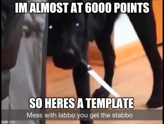 6000 points | IM ALMOST AT 6000 POINTS; SO HERES A TEMPLATE | image tagged in mess with labbo you get stabbo | made w/ Imgflip meme maker
