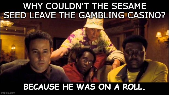 Daily Bad Dad Joke Oct 30 2020 | WHY COULDN'T THE SESAME SEED LEAVE THE GAMBLING CASINO? BECAUSE HE WAS ON A ROLL. | image tagged in oceans 11 | made w/ Imgflip meme maker