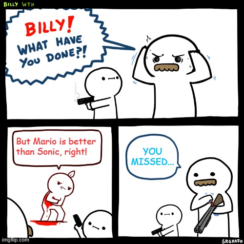 damn, don't mess with dem sonic fans. | But Mario is better than Sonic, right! YOU MISSED... | image tagged in billy what have you done | made w/ Imgflip meme maker