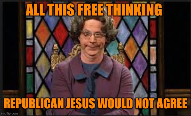 ALL THIS FREE THINKING REPUBLICAN JESUS WOULD NOT AGREE | made w/ Imgflip meme maker