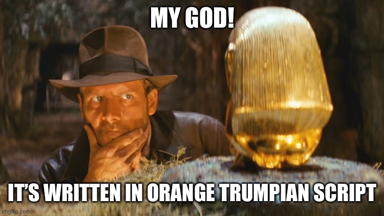 Indiana Jones Idol | MY GOD! IT’S WRITTEN IN ORANGE TRUMPIAN SCRIPT | image tagged in indiana jones idol | made w/ Imgflip meme maker