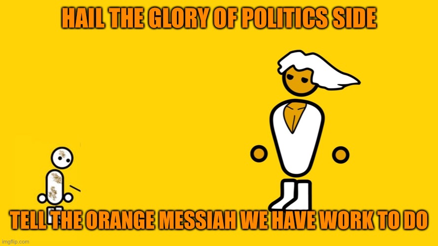 Glorious Master Race - Blank Template | HAIL THE GLORY OF POLITICS SIDE TELL THE ORANGE MESSIAH WE HAVE WORK TO DO | image tagged in glorious master race - blank template | made w/ Imgflip meme maker