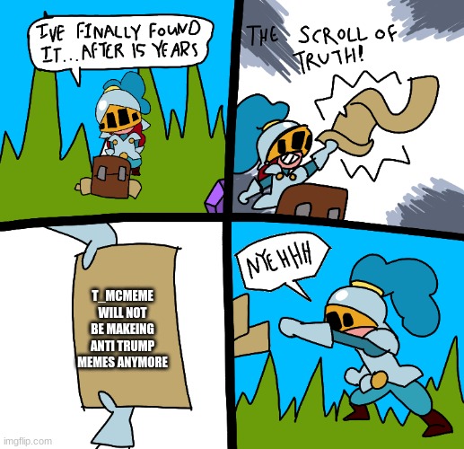 The scroll of truth | T_MCMEME WILL NOT BE MAKEING ANTI TRUMP MEMES ANYMORE | image tagged in the scroll of truth | made w/ Imgflip meme maker