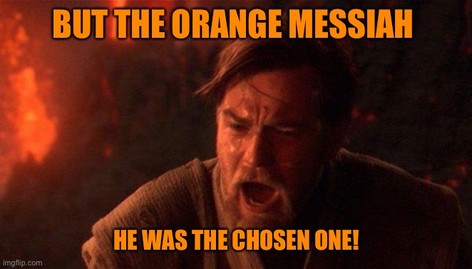 You Were The Chosen One (Star Wars) Meme | BUT THE ORANGE MESSIAH HE WAS THE CHOSEN ONE! | image tagged in memes,you were the chosen one star wars | made w/ Imgflip meme maker