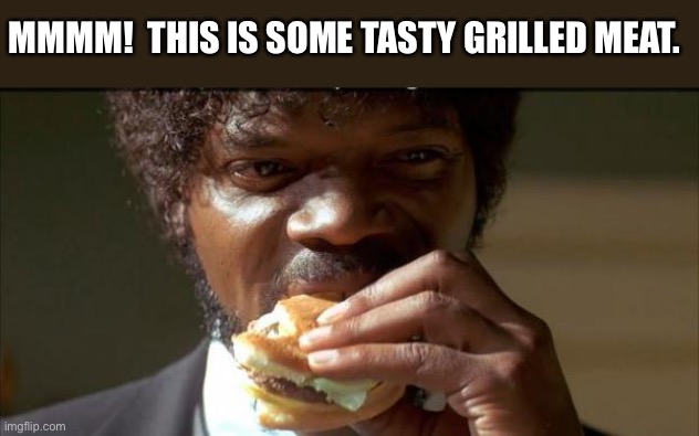 Tasty Burger | MMMM!  THIS IS SOME TASTY GRILLED MEAT. | image tagged in tasty burger | made w/ Imgflip meme maker