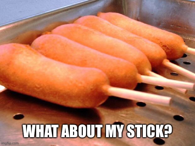 Corn dog | WHAT ABOUT MY STICK? | image tagged in corn dog | made w/ Imgflip meme maker
