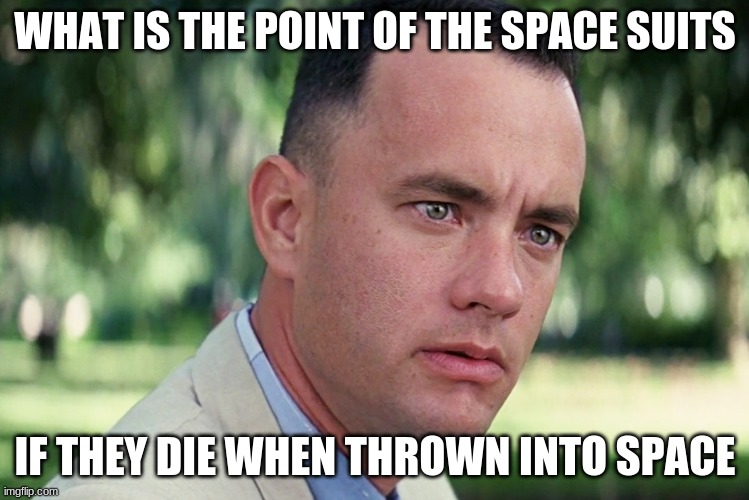 And Just Like That Meme | WHAT IS THE POINT OF THE SPACE SUITS; IF THEY DIE WHEN THROWN INTO SPACE | image tagged in memes,and just like that | made w/ Imgflip meme maker